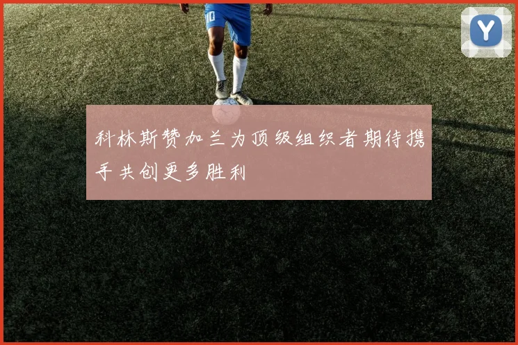科林斯赞加兰为顶级组织者期待携手共创更多胜利
