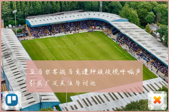 亚马尔客战马竞遭种族歧视呼喊声引发广泛关注与讨论