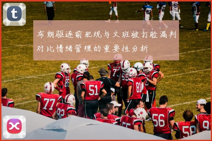 布朗驱逐前犯规与文班被打脸漏判对比情绪管理的重要性分析