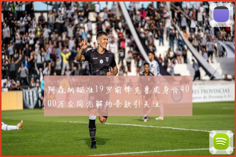 阿森纳瞄准19岁前锋克鲁皮身价4000万合同无解约条款引关注